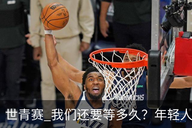 世青赛 我们还要等多久？年轻人 擦干泪 抬头看