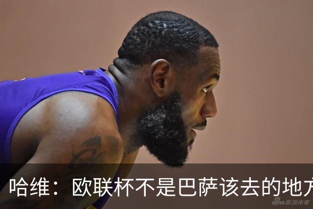 哈维：欧联杯不是巴萨该去的地方 但我们必须夺冠