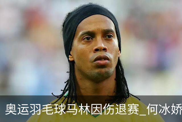 奥运羽毛球马林因伤退赛 何冰娇进决赛将战安洗莹