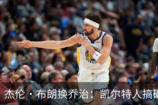 杰伦·布朗换乔治：凯尔特人搞砸了双杰时代