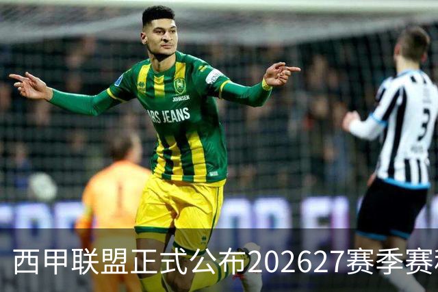 西甲联盟正式公布2026/27赛季赛程，新赛季将于8月16日打响