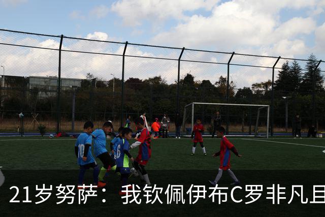 21岁努萨：我钦佩伊布C罗非凡且出众的心态，哈兰德终结能力最强